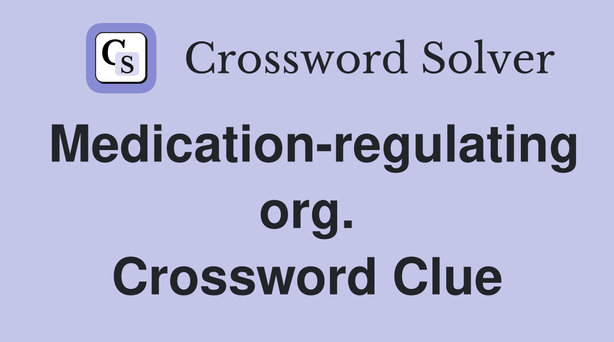 Medication-regulating org. Crossword Clue
