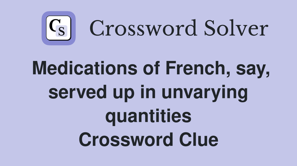 Medications of French, say, served up in unvarying quantities Crossword Clue