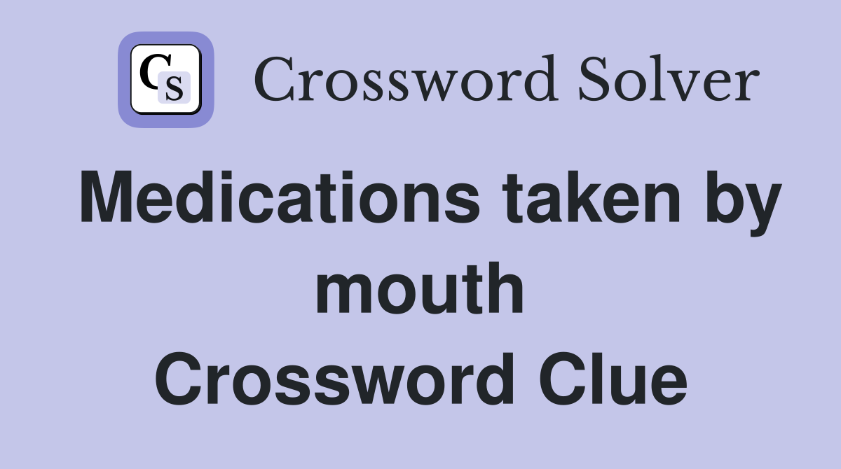 Medications taken by mouth Crossword Clue