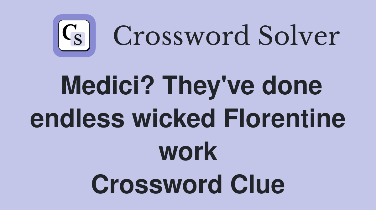 Medici? They've done endless wicked Florentine work Crossword Clue