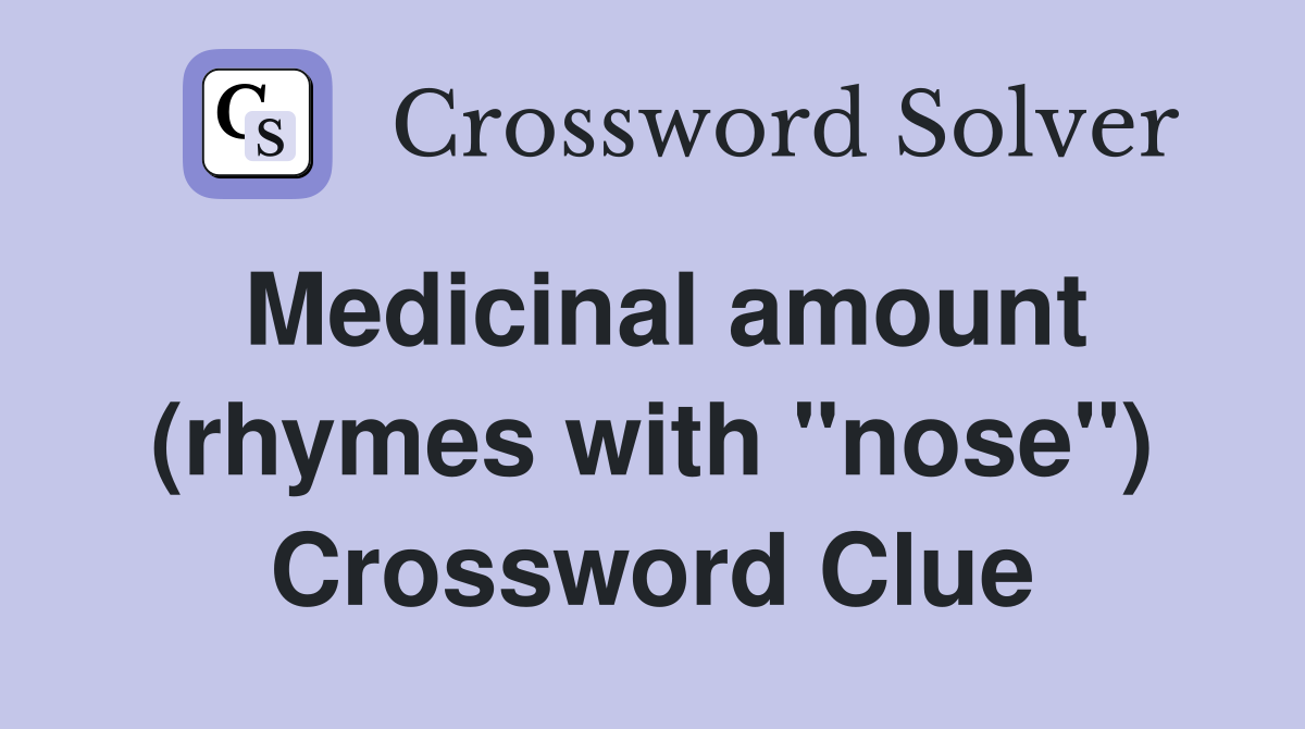 Medicinal amount (rhymes with "nose") Crossword Clue