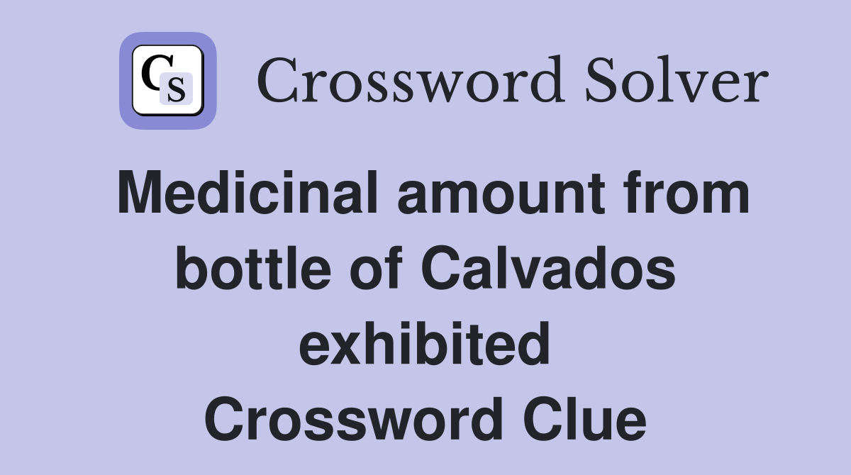 Medicinal amount from bottle of Calvados exhibited Crossword Clue