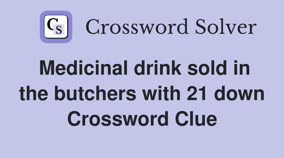 Medicinal drink sold in the butchers with 21 down Crossword Clue