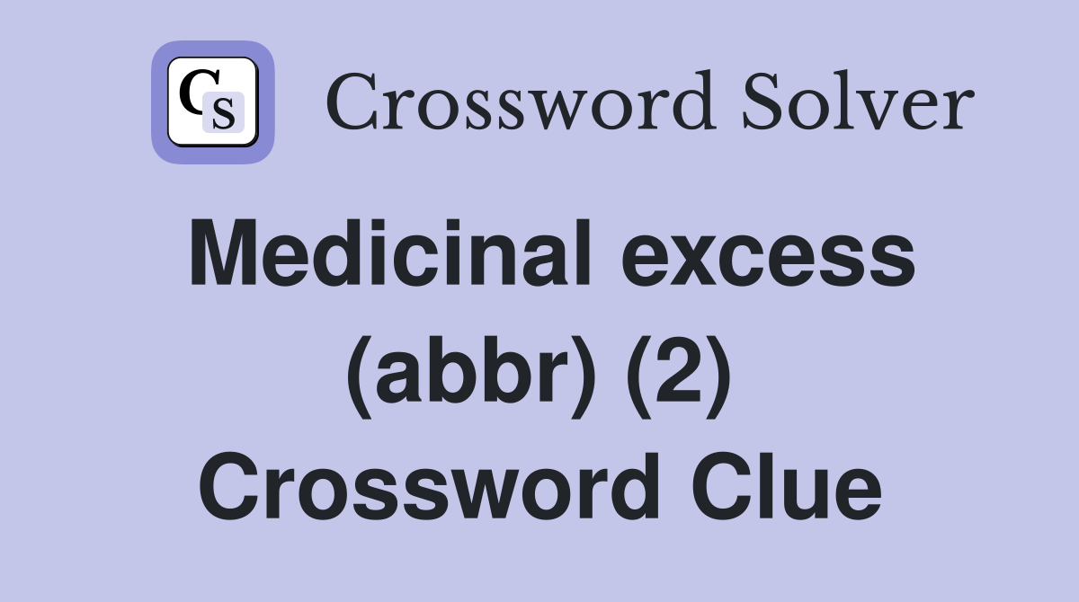Medicinal excess (abbr) (2) Crossword Clue