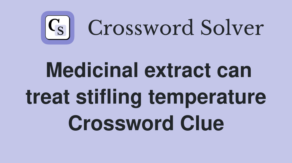 Medicinal extract can treat stifling temperature Crossword Clue