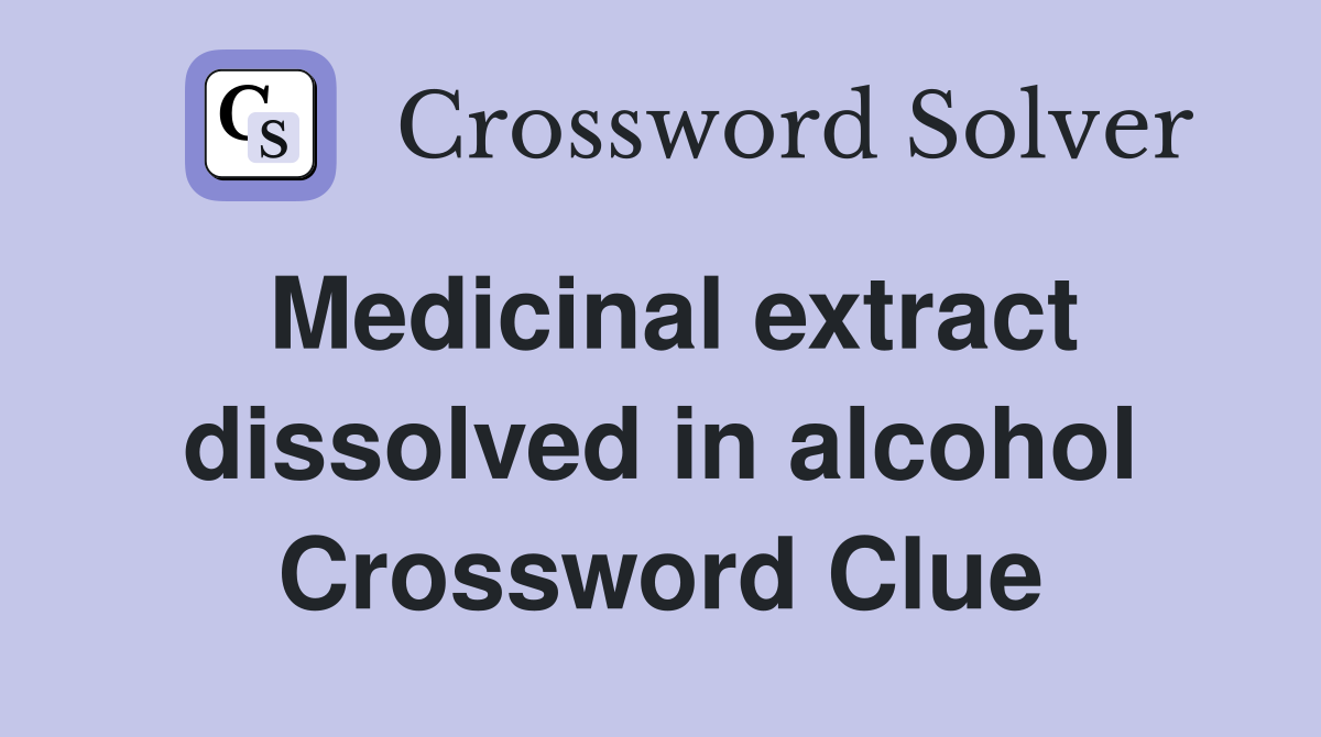 Medicinal extract dissolved in alcohol Crossword Clue