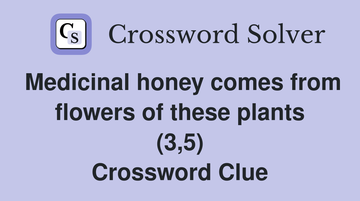 Medicinal honey comes from flowers of these plants (3,5) Crossword Clue