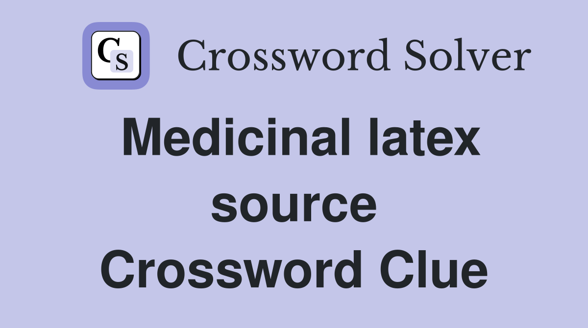 Medicinal latex source Crossword Clue