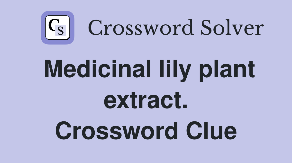 Medicinal lily plant extract. Crossword Clue