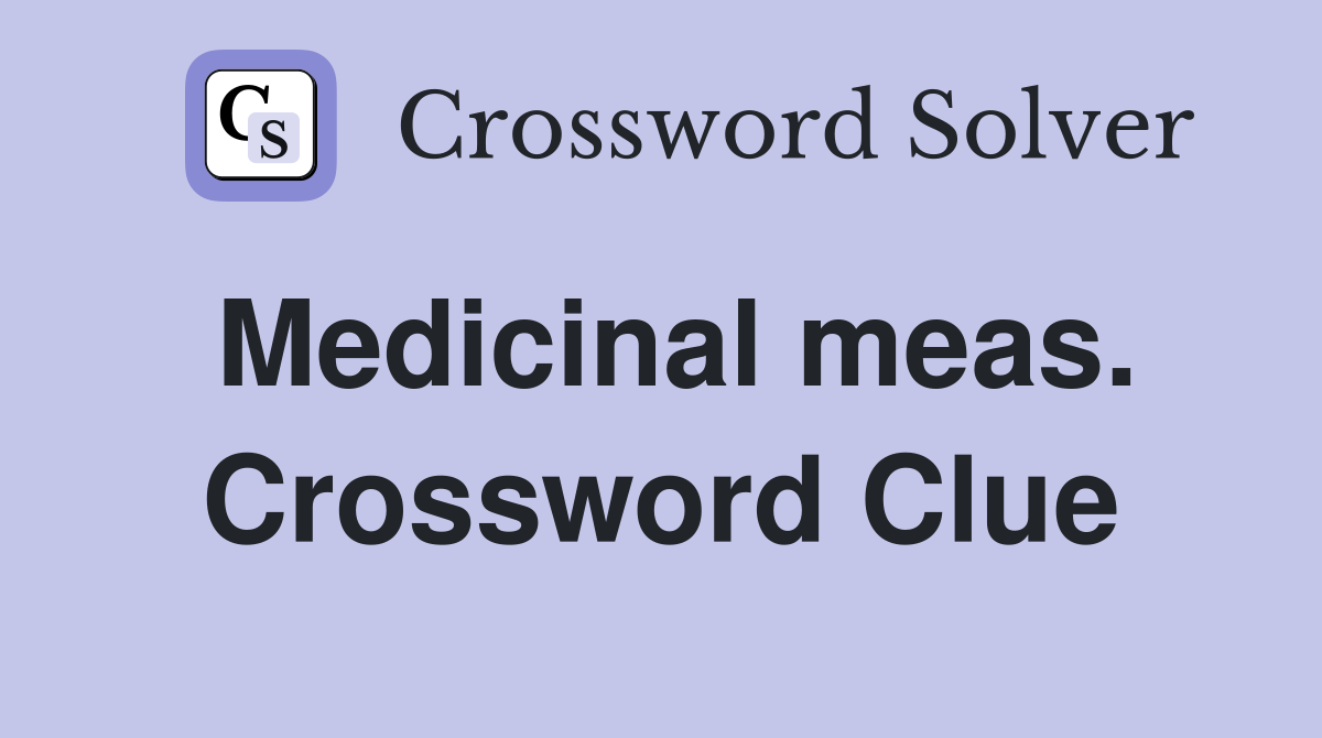 Medicinal meas. Crossword Clue