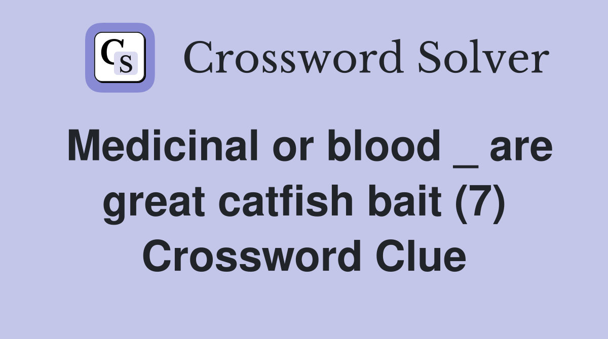 Medicinal or blood _ are great catfish bait (7) Crossword Clue