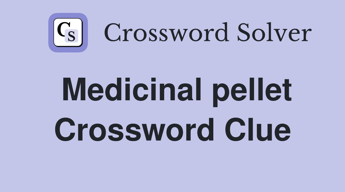 Medicinal pellet Crossword Clue