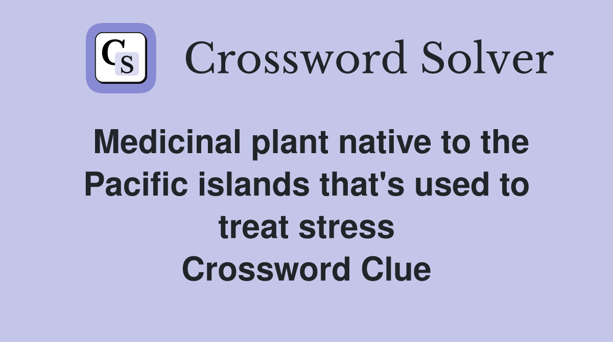 Medicinal plant native to the Pacific islands that's used to treat stress Crossword Clue