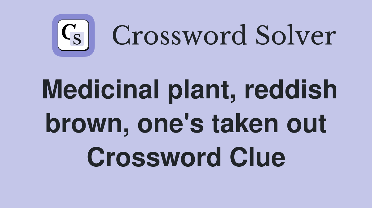 Medicinal plant, reddish brown, one's taken out Crossword Clue