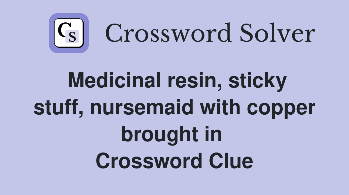 Medicinal resin, sticky stuff, nursemaid with copper brought in  Crossword Clue