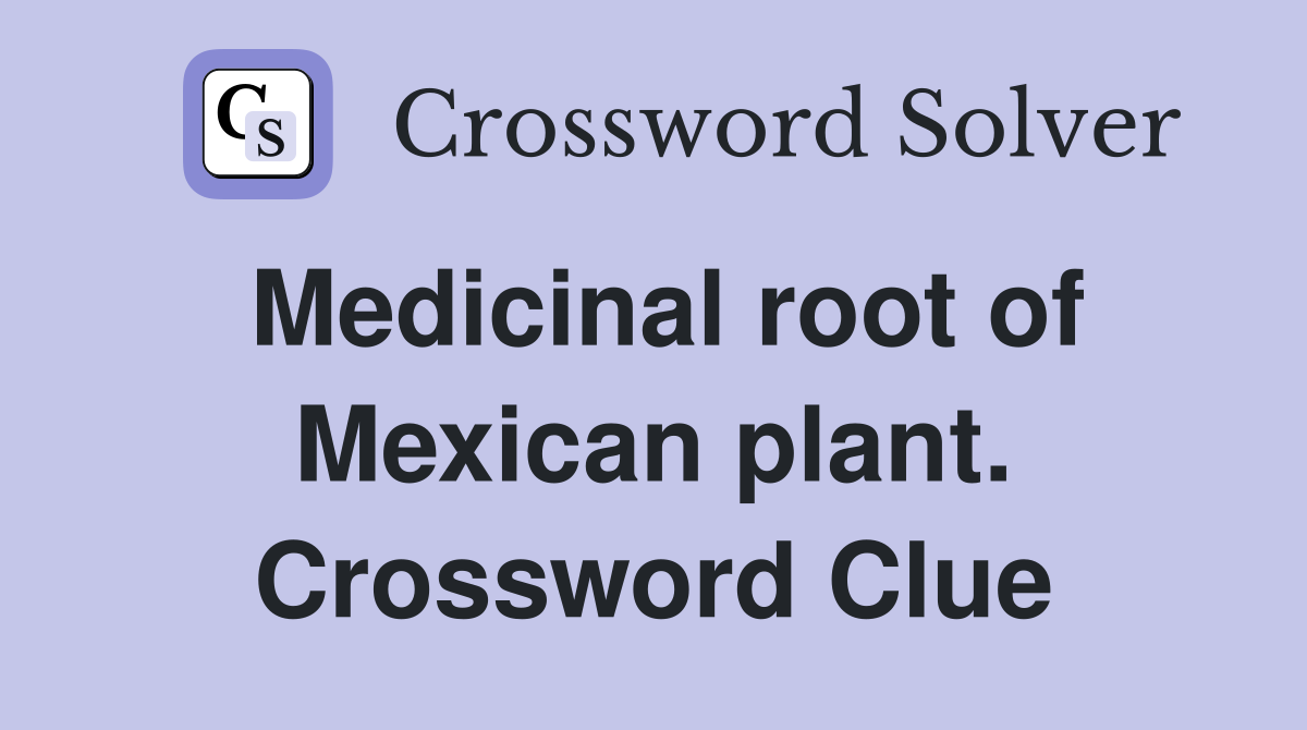 Medicinal root of Mexican plant. Crossword Clue