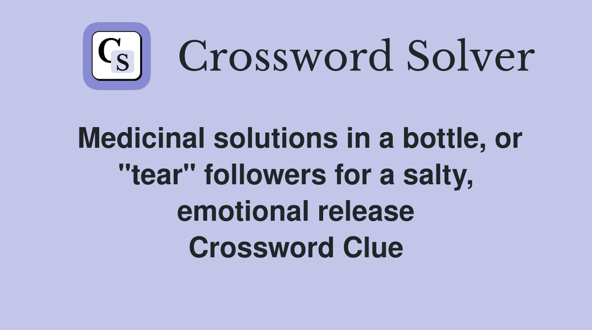 Medicinal solutions in a bottle, or "tear" followers for a salty, emotional release Crossword Clue