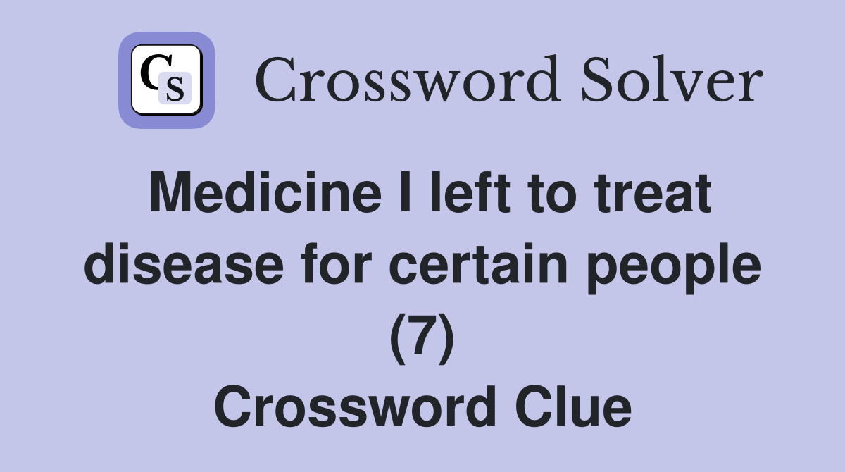 Medicine I left to treat disease for certain people (7) Crossword Clue