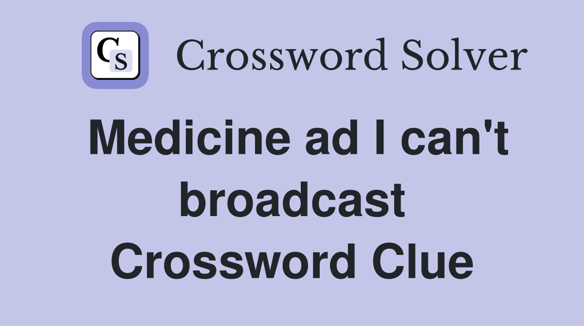 Medicine ad I can't broadcast Crossword Clue