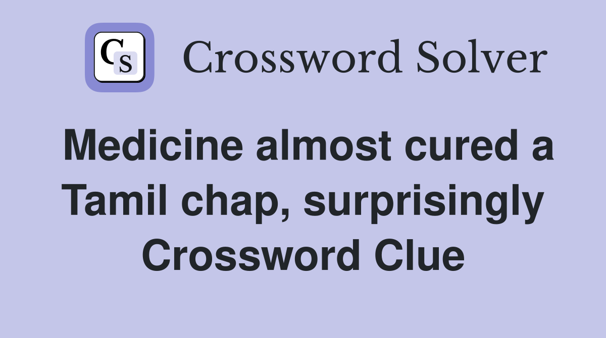 Medicine almost cured a Tamil chap, surprisingly Crossword Clue