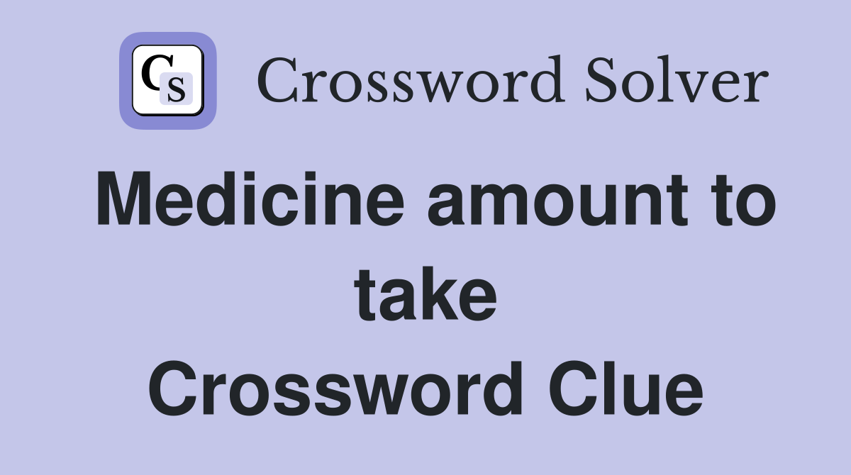 Medicine amount to take Crossword Clue