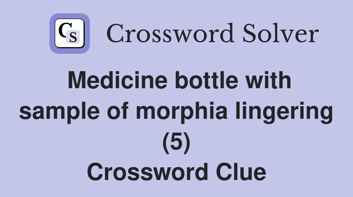 Medicine bottle with sample of morphia lingering (5) Crossword Clue