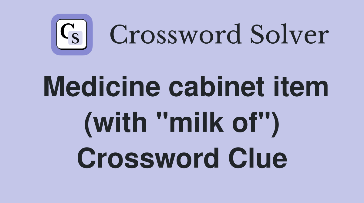 Medicine cabinet item (with "milk of") Crossword Clue
