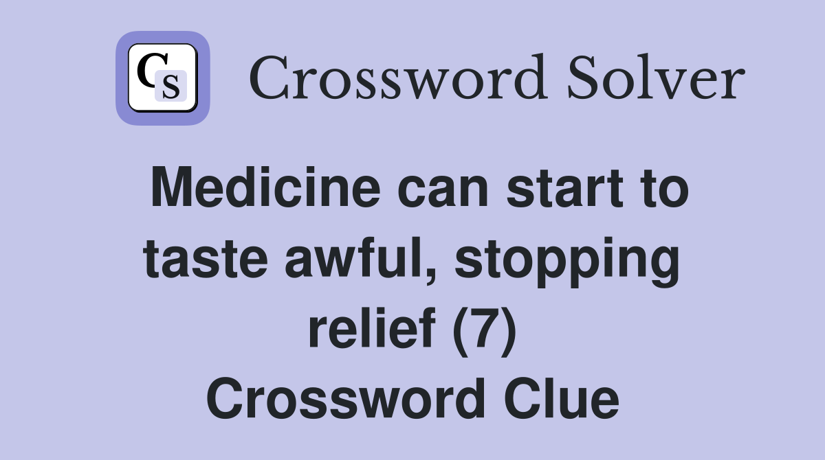 Medicine can start to taste awful, stopping relief (7) Crossword Clue