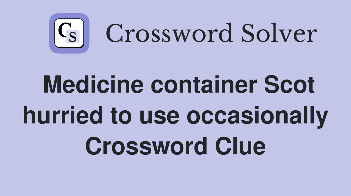 Medicine container Scot hurried to use occasionally Crossword Clue