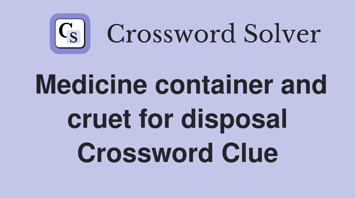 Medicine container and cruet for disposal Crossword Clue