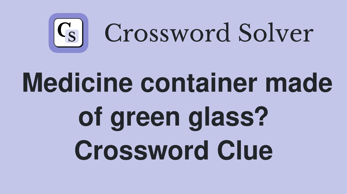 Medicine container made of green glass? Crossword Clue