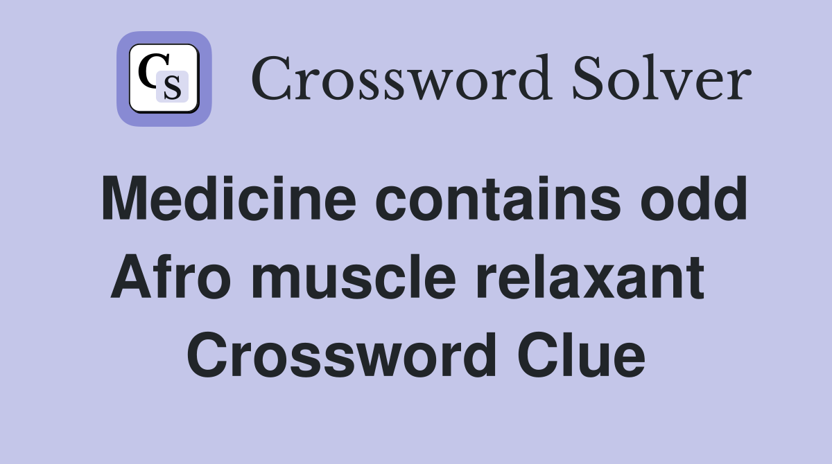 Medicine contains odd Afro muscle relaxant  Crossword Clue