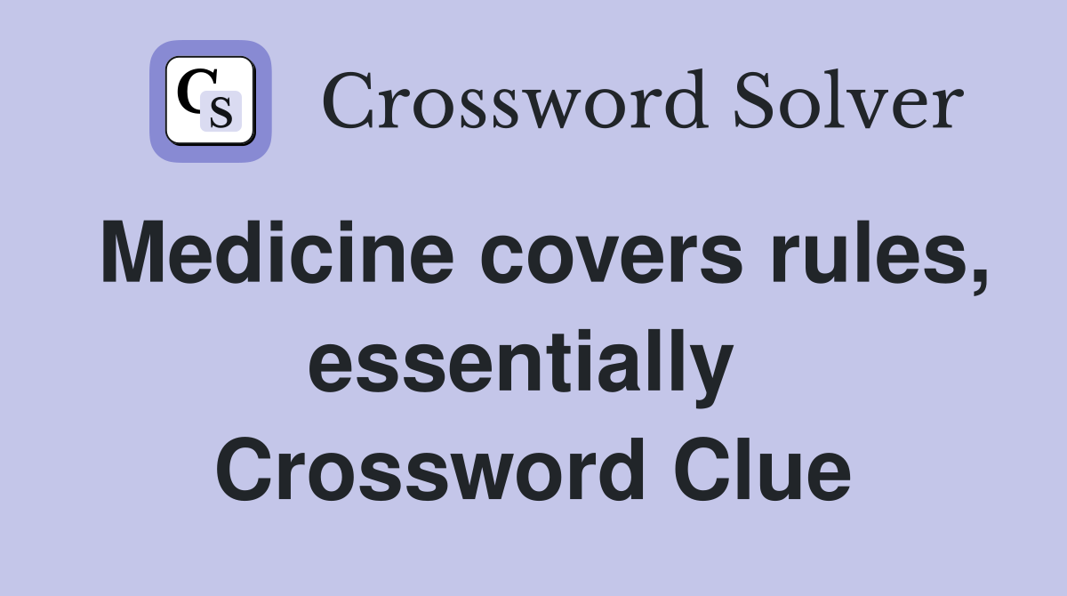 Medicine covers rules, essentially  Crossword Clue