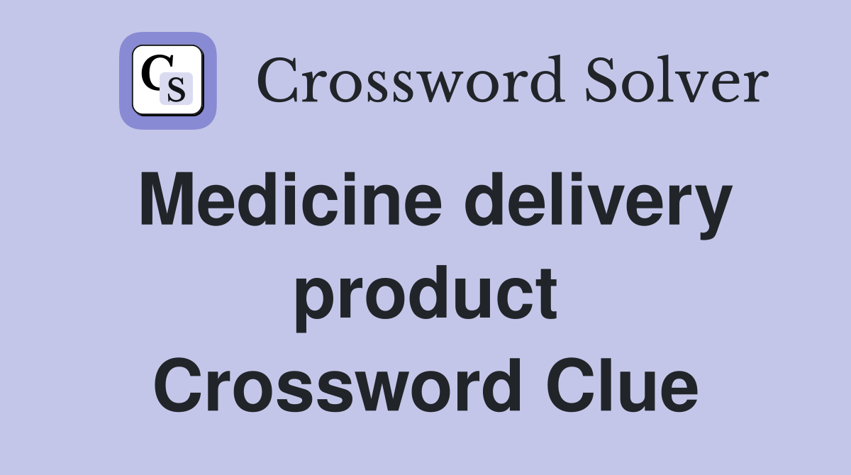 Medicine delivery product Crossword Clue