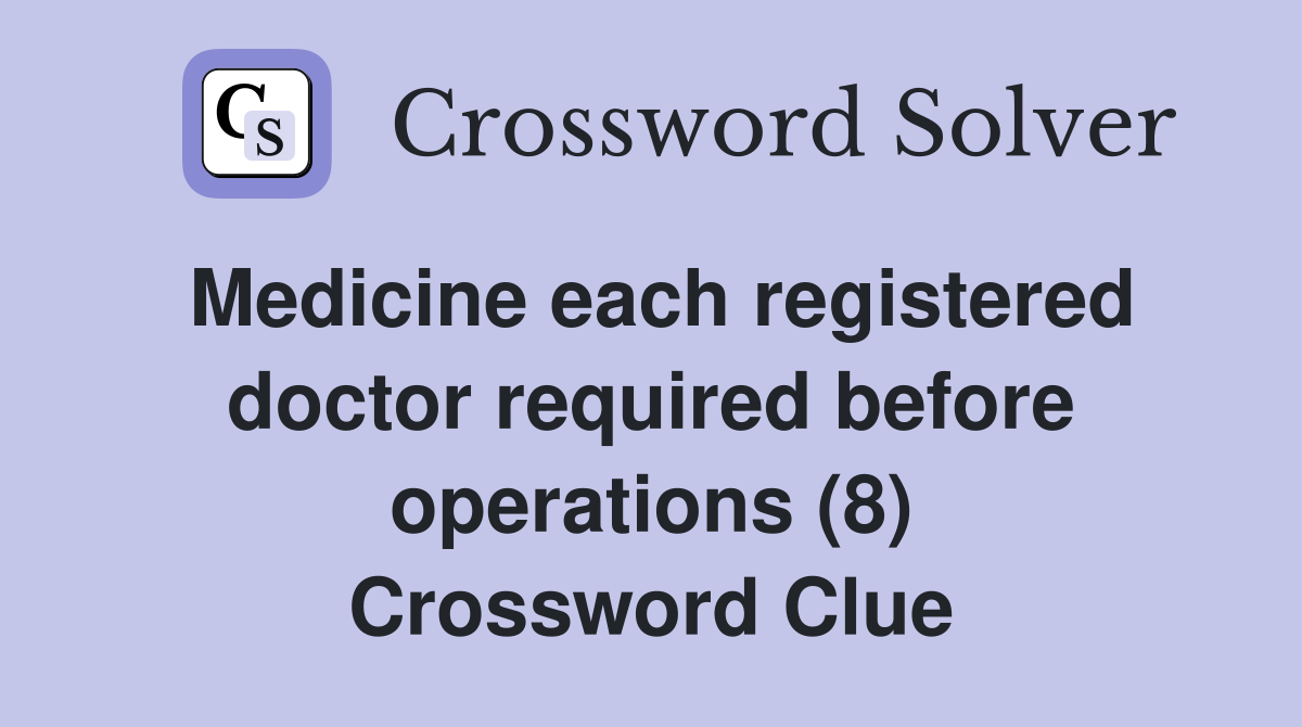 Medicine each registered doctor required before operations (8) Crossword Clue