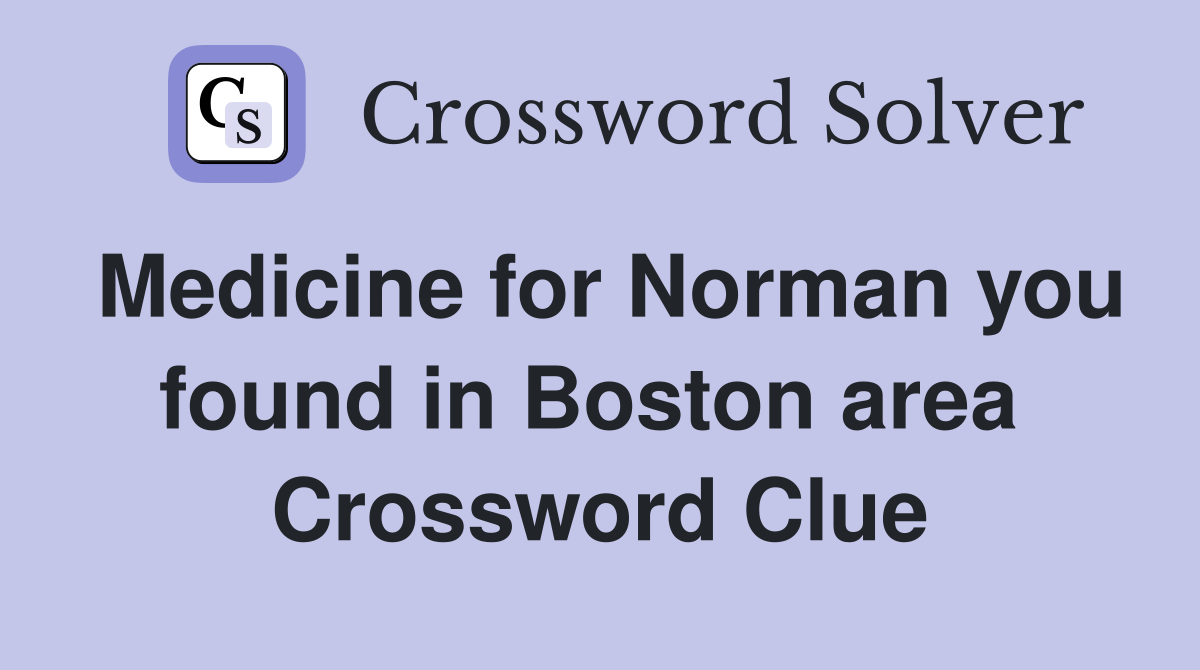 Medicine for Norman you found in Boston area  Crossword Clue