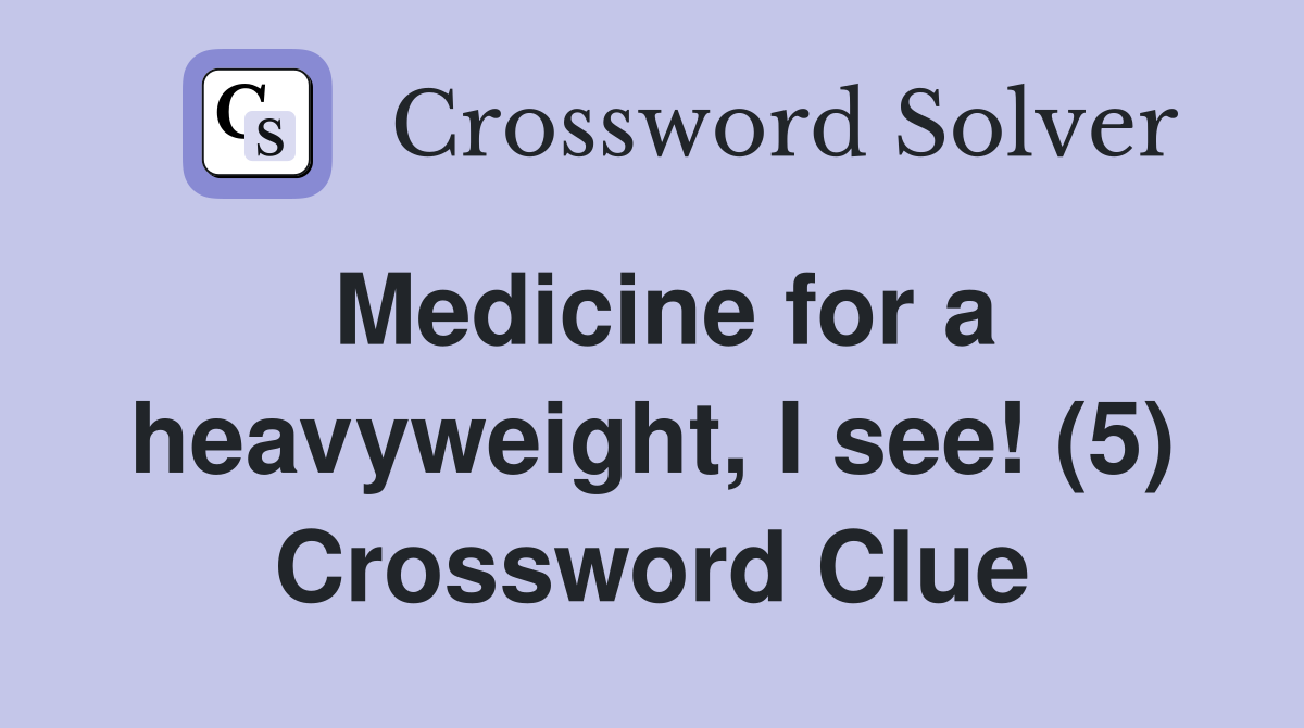 Medicine for a heavyweight, I see! (5) Crossword Clue