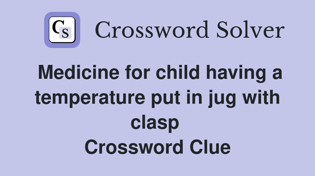 Medicine for child having a temperature put in jug with clasp  Crossword Clue