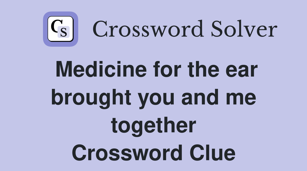Medicine for the ear brought you and me together Crossword Clue