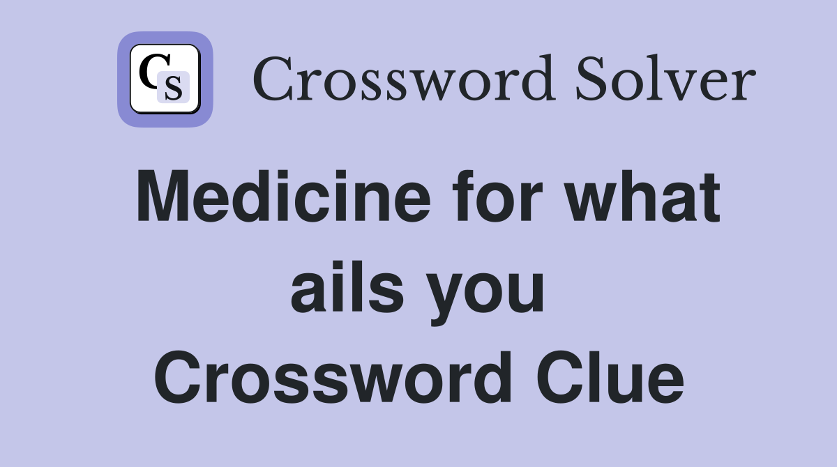 Medicine for what ails you Crossword Clue