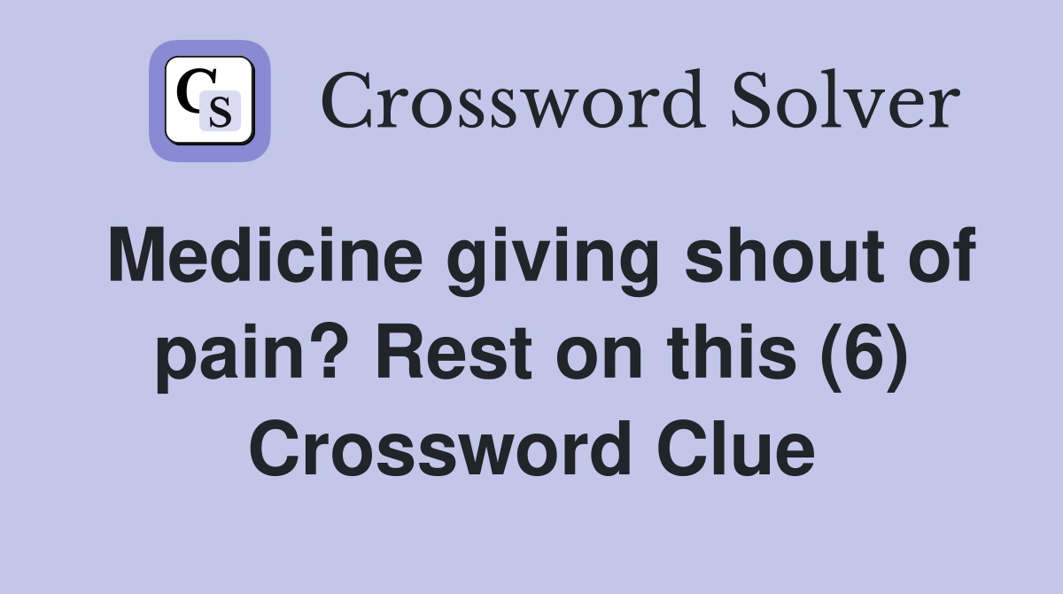 Medicine giving shout of pain? Rest on this (6) Crossword Clue