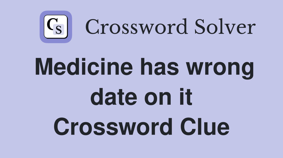Medicine has wrong date on it Crossword Clue