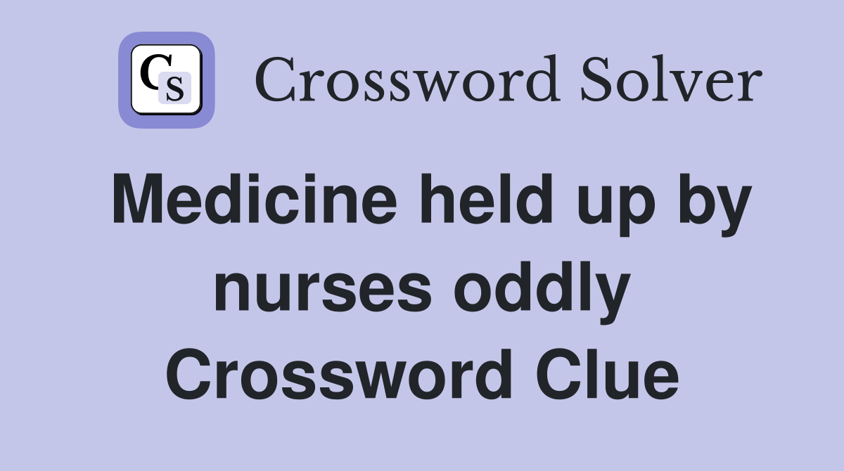 Medicine held up by nurses oddly Crossword Clue