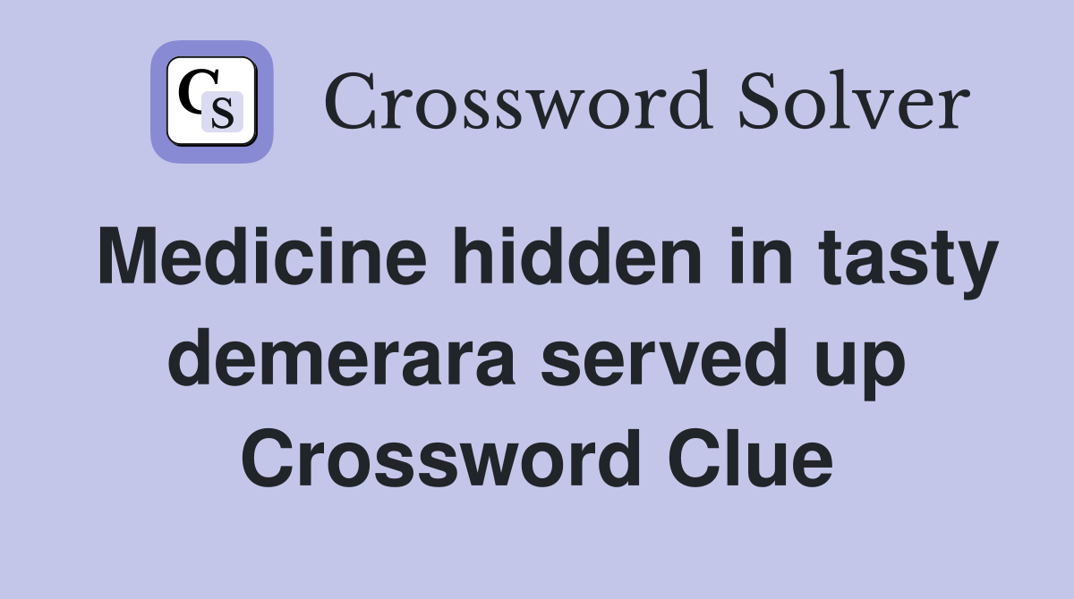 Medicine hidden in tasty demerara served up Crossword Clue
