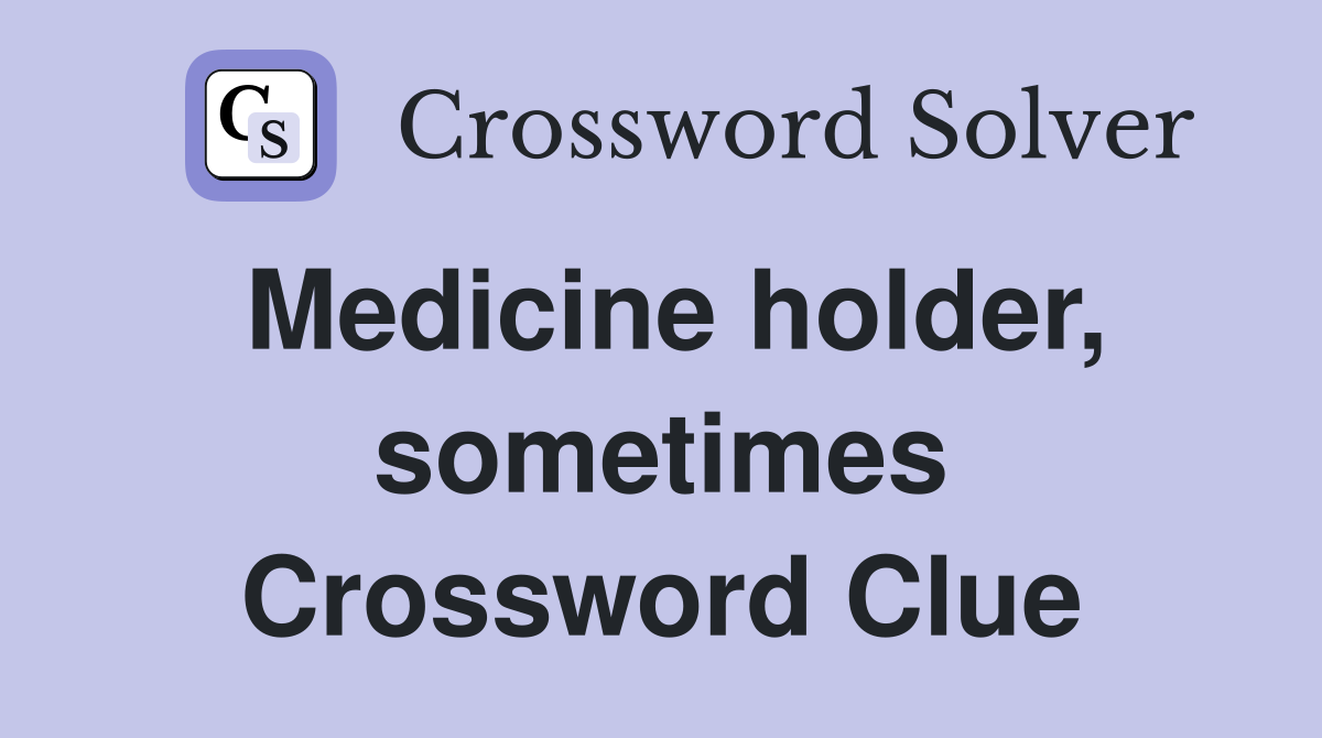 Medicine holder, sometimes Crossword Clue