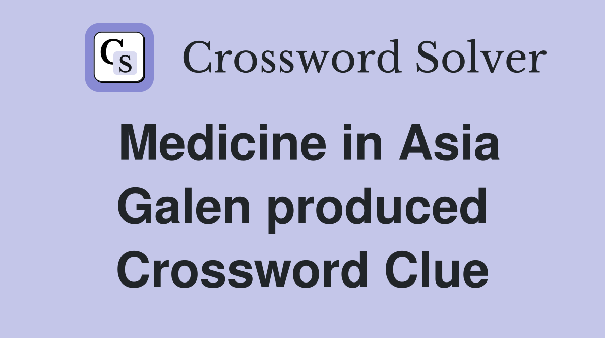 Medicine in Asia Galen produced Crossword Clue