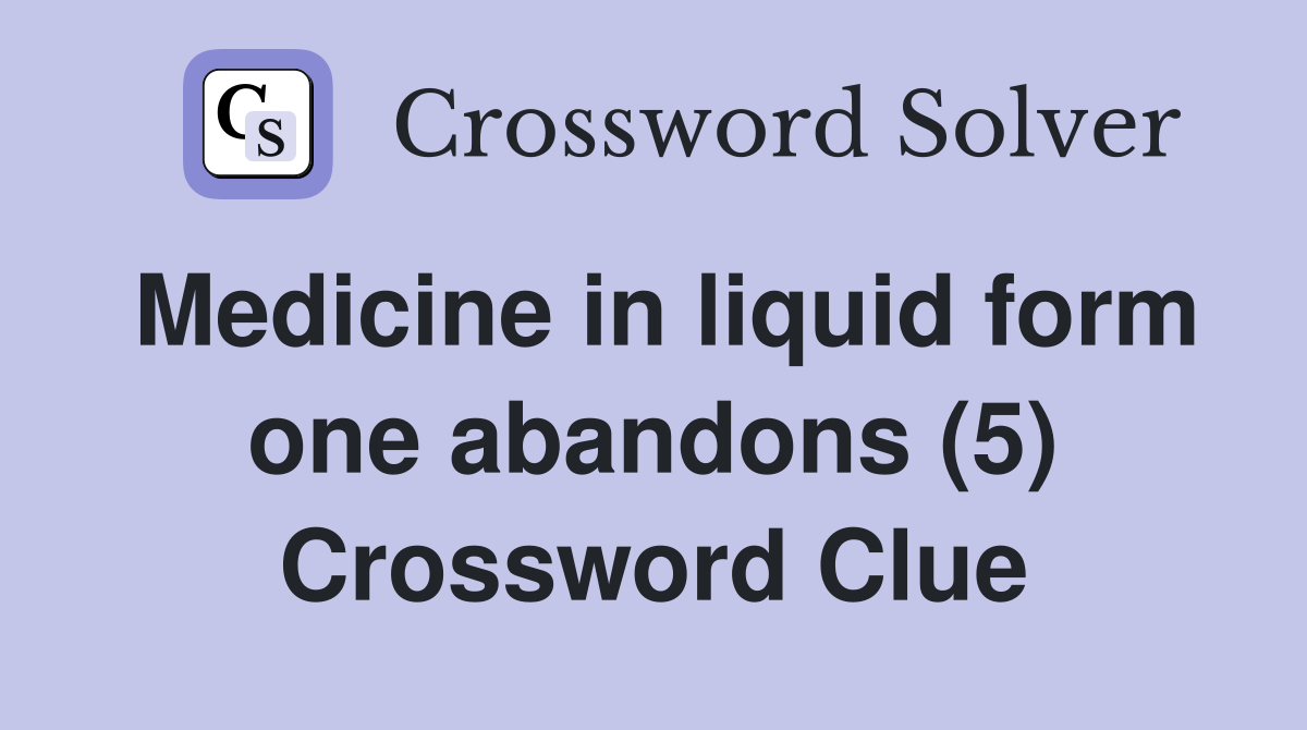 Medicine in liquid form one abandons (5) Crossword Clue