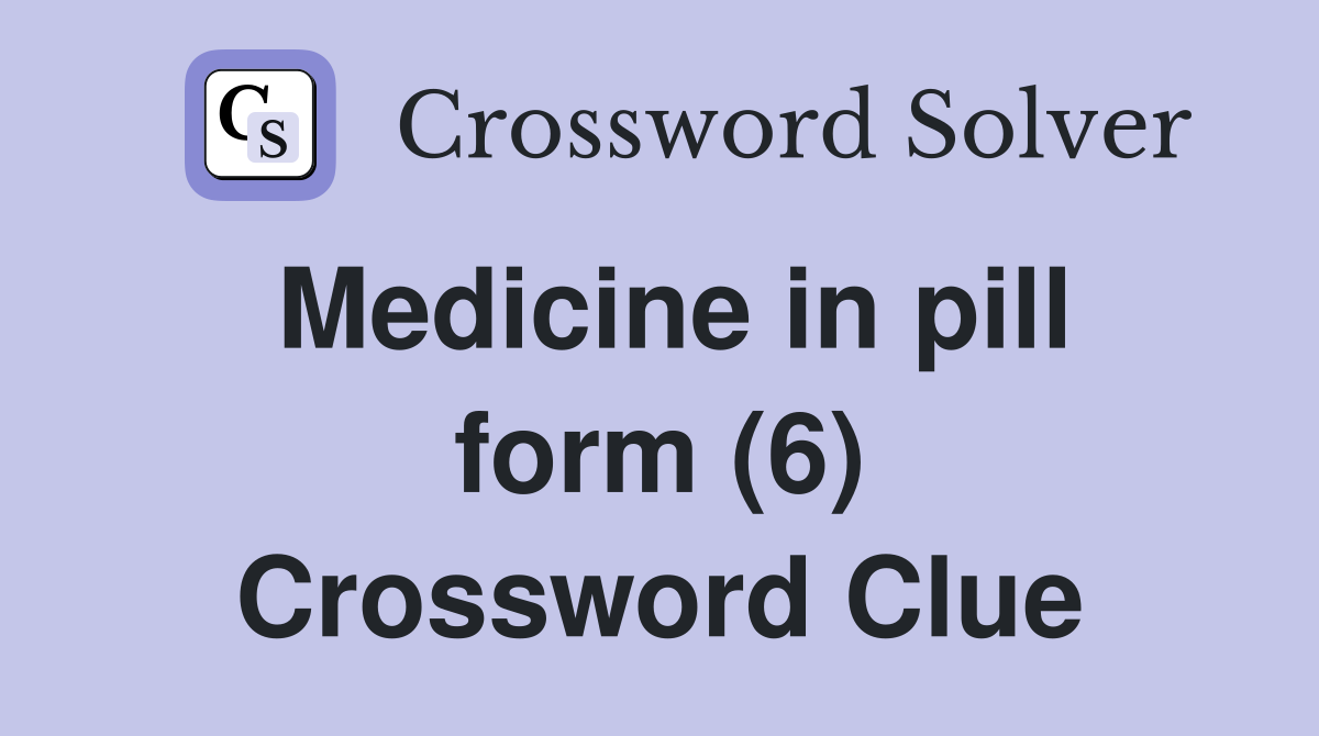 Medicine in pill form (6) Crossword Clue