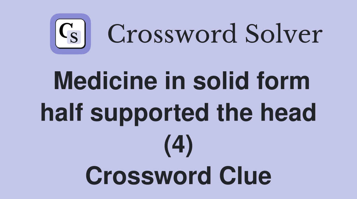 Medicine in solid form half supported the head (4) Crossword Clue