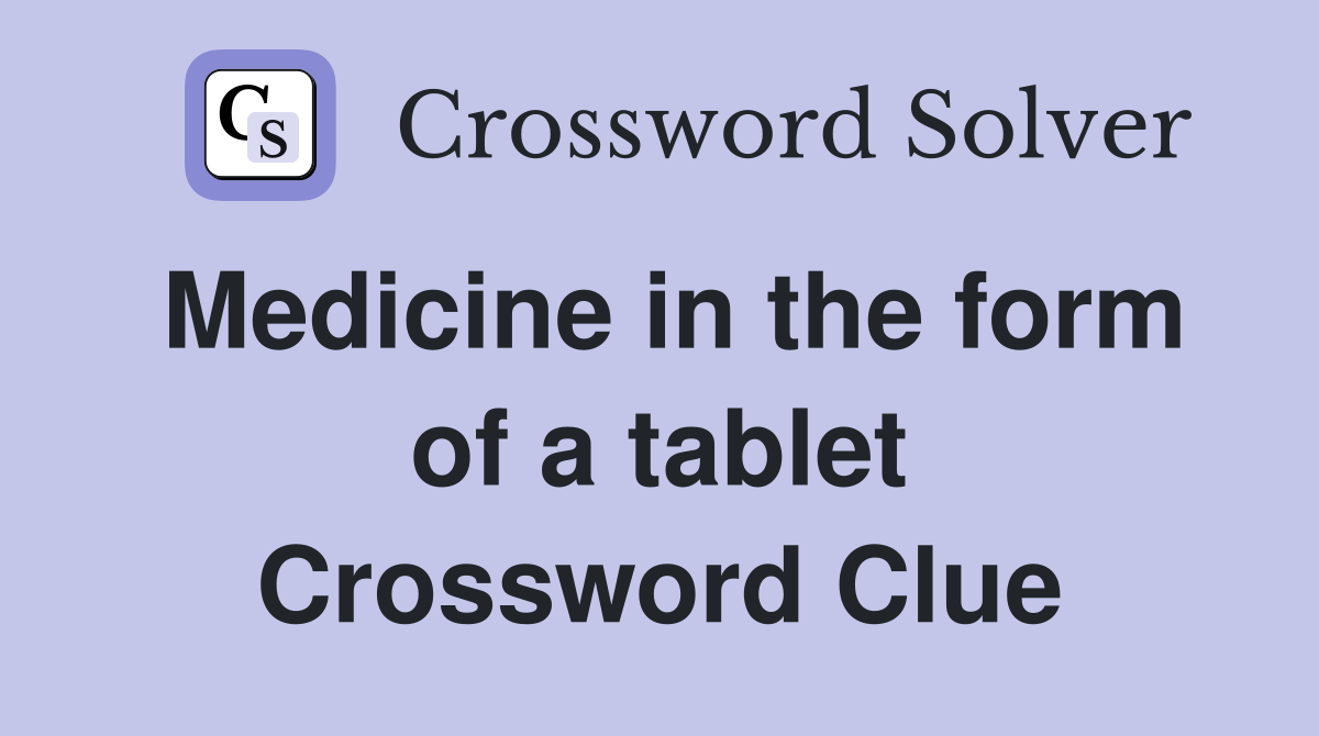 Medicine in the form of a tablet Crossword Clue
